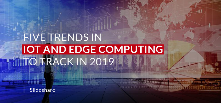 Five Trends in IoT and Edge Computing to Track in 2019