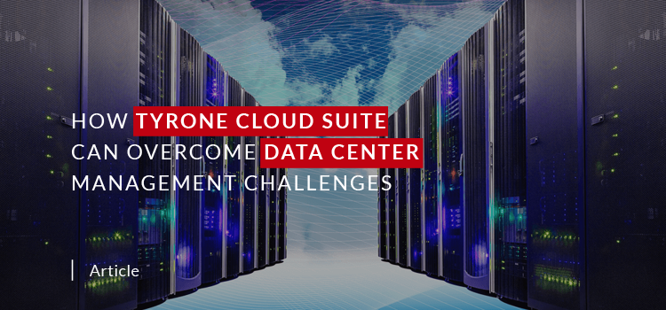 How Tyrone Cloud Suite can Overcome Data Center Management Challenges