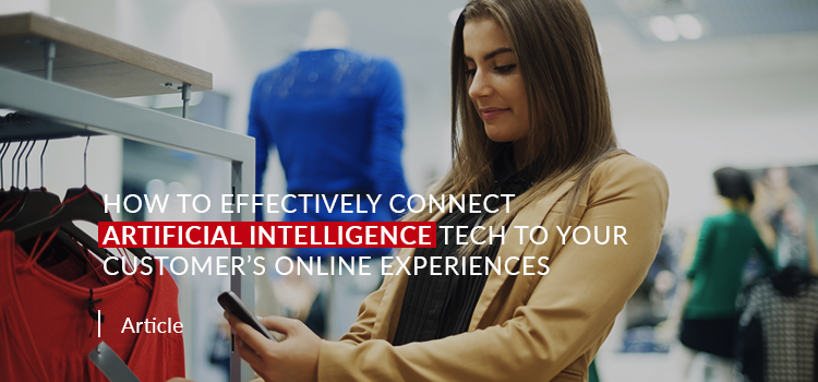 How to Effectively Connect AI Tech to Your Customer’s Online Experiences