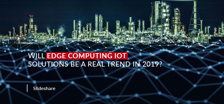 Will Edge Computing IoT Solutions be a Real Trend in 2019?