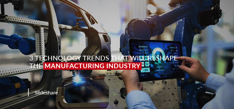 3 Technology Trends that will Reshape the Manufacturing Industry