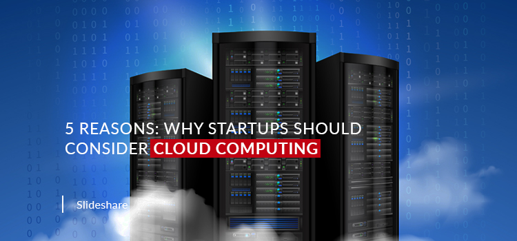 5 Reasons: Why Startups Should Consider Cloud Computing
