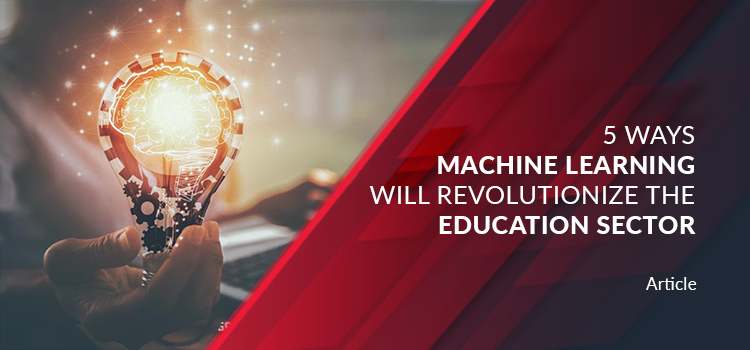 5 Ways Machine Learning will Revolutionize the Education Sector